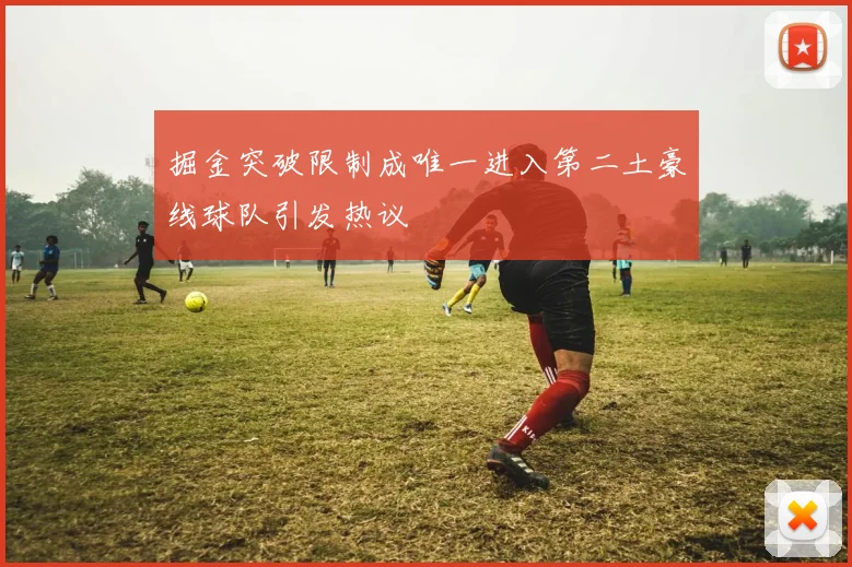 掘金突破限制成唯一进入第二土豪线球队引发热议