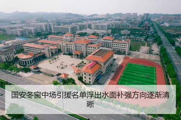 国安冬窗中场引援名单浮出水面补强方向逐渐清晰
