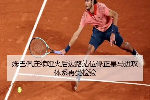 姆巴佩连续哑火后边路站位修正皇马进攻体系再受检验
